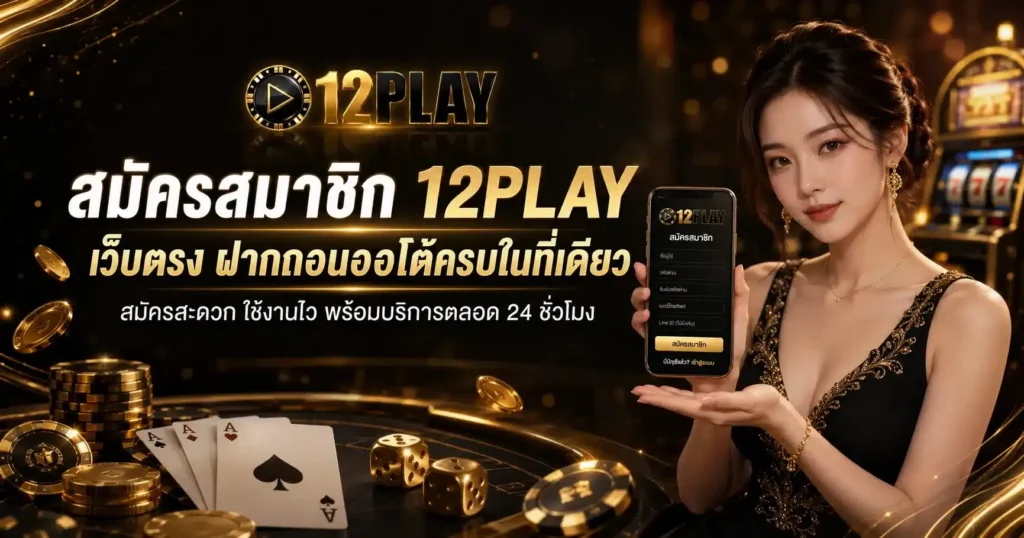 สมัครสมาชิก 12PLAY เว็บตรง ระบบออโต้ ฝาก-ถอนไว ไม่มีขั้นต่ำ